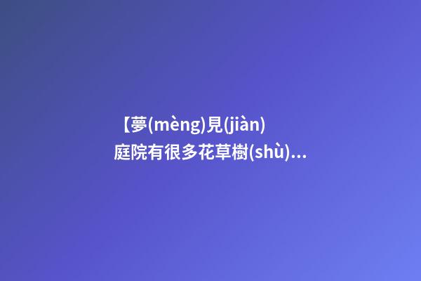 【夢(mèng)見(jiàn)庭院有很多花草樹(shù)木】