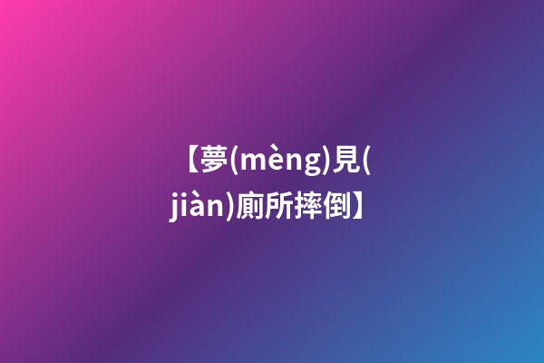 【夢(mèng)見(jiàn)廁所摔倒】
