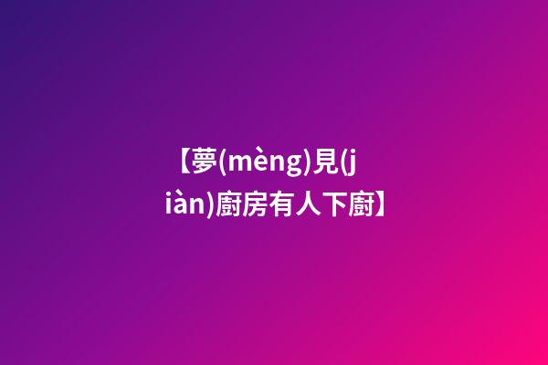 【夢(mèng)見(jiàn)廚房有人下廚】