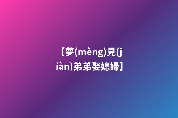 【夢(mèng)見(jiàn)弟弟娶媳婦】