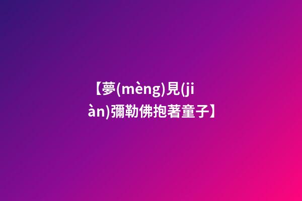 【夢(mèng)見(jiàn)彌勒佛抱著童子】