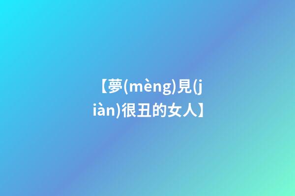 【夢(mèng)見(jiàn)很丑的女人】