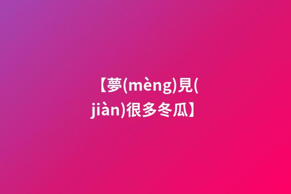 【夢(mèng)見(jiàn)很多冬瓜】
