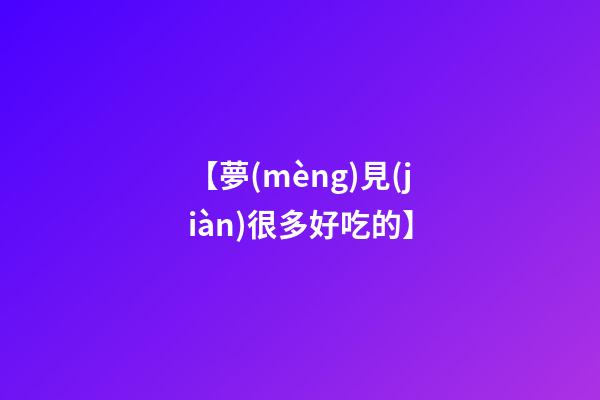 【夢(mèng)見(jiàn)很多好吃的】