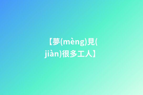 【夢(mèng)見(jiàn)很多工人】