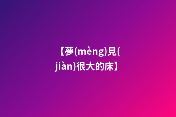 【夢(mèng)見(jiàn)很大的床】