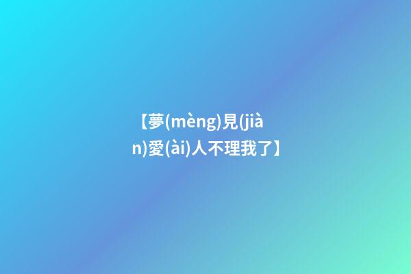 【夢(mèng)見(jiàn)愛(ài)人不理我了】