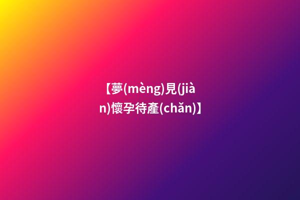 【夢(mèng)見(jiàn)懷孕待產(chǎn)】
