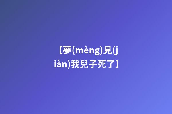 【夢(mèng)見(jiàn)我兒子死了】