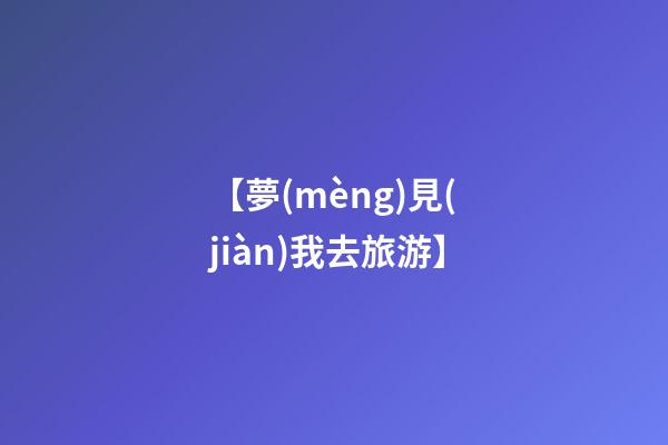 【夢(mèng)見(jiàn)我去旅游】