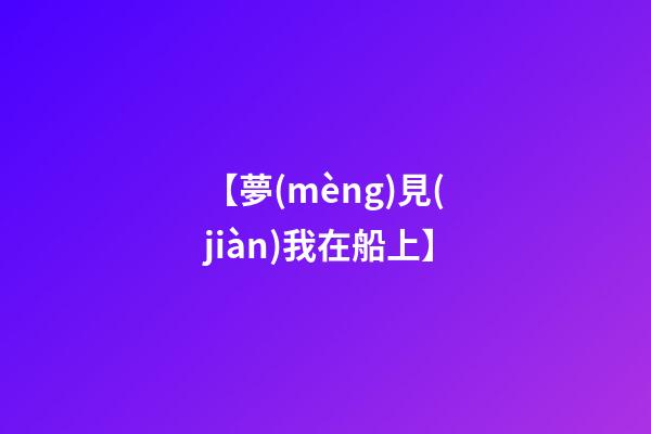 【夢(mèng)見(jiàn)我在船上】