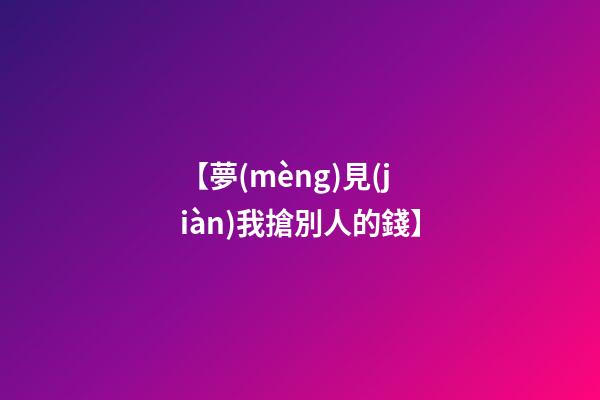 【夢(mèng)見(jiàn)我搶別人的錢】