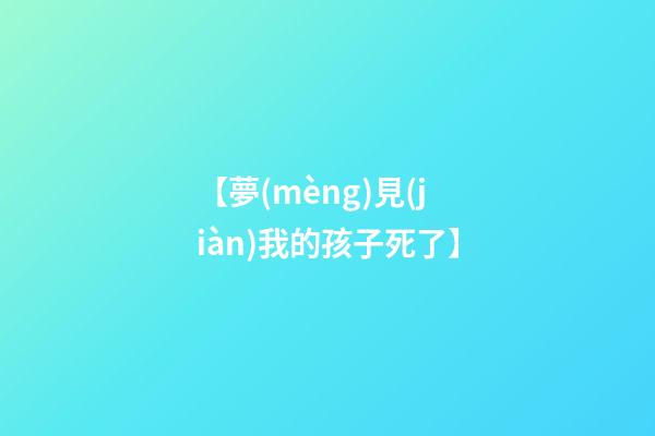 【夢(mèng)見(jiàn)我的孩子死了】