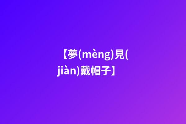 【夢(mèng)見(jiàn)戴帽子】