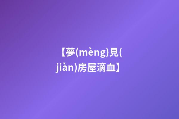 【夢(mèng)見(jiàn)房屋滴血】