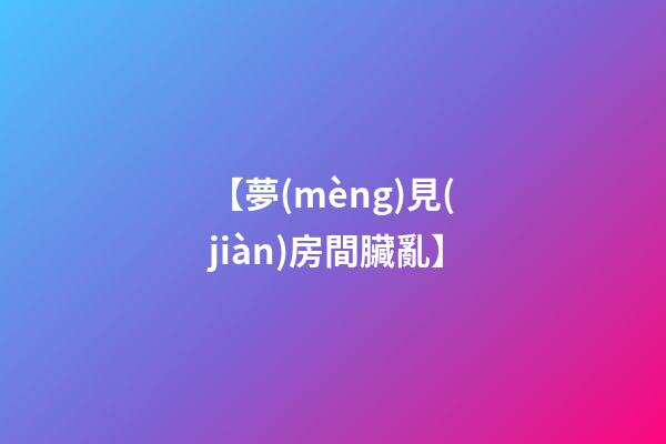 【夢(mèng)見(jiàn)房間臟亂】