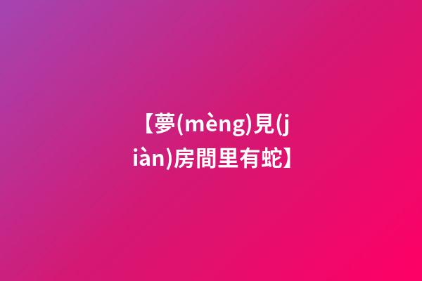 【夢(mèng)見(jiàn)房間里有蛇】