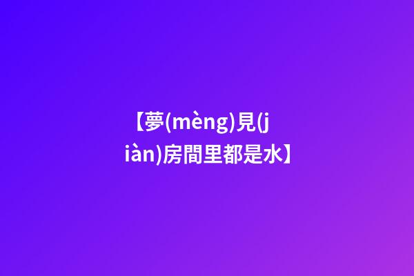 【夢(mèng)見(jiàn)房間里都是水】