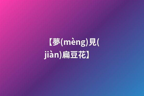 【夢(mèng)見(jiàn)扁豆花】