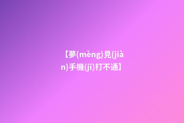 【夢(mèng)見(jiàn)手機(jī)打不通】