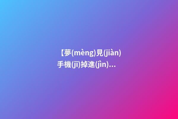 【夢(mèng)見(jiàn)手機(jī)掉進(jìn)廁所】