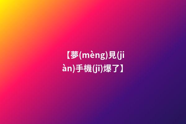 【夢(mèng)見(jiàn)手機(jī)爆了】