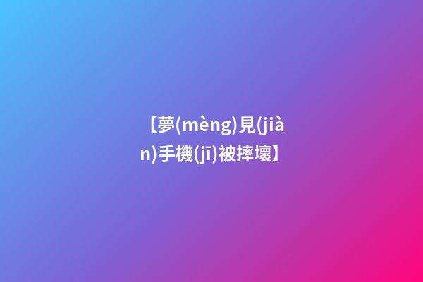 【夢(mèng)見(jiàn)手機(jī)被摔壞】