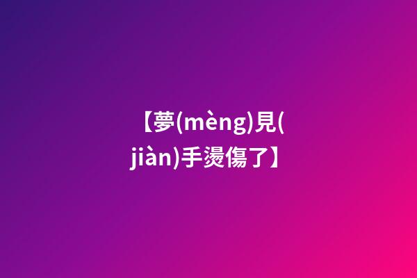 【夢(mèng)見(jiàn)手燙傷了】