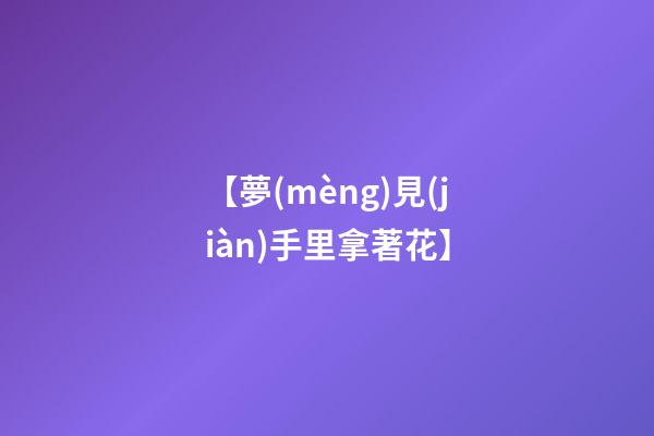【夢(mèng)見(jiàn)手里拿著花】
