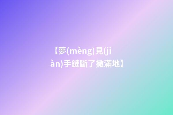 【夢(mèng)見(jiàn)手鏈斷了撒滿地】