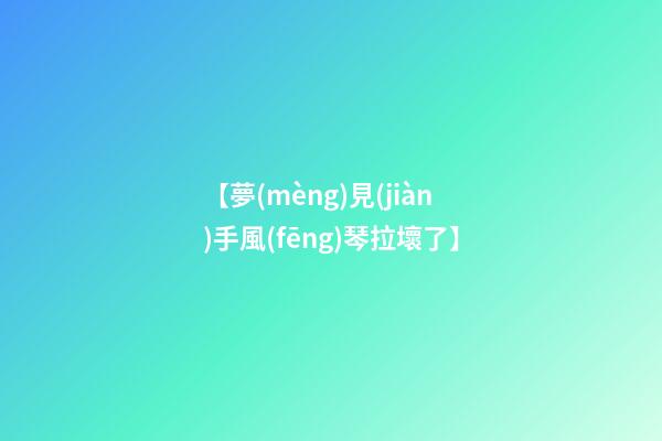 【夢(mèng)見(jiàn)手風(fēng)琴拉壞了】