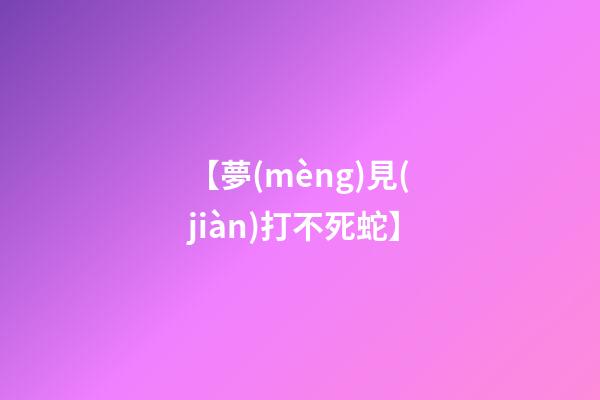 【夢(mèng)見(jiàn)打不死蛇】