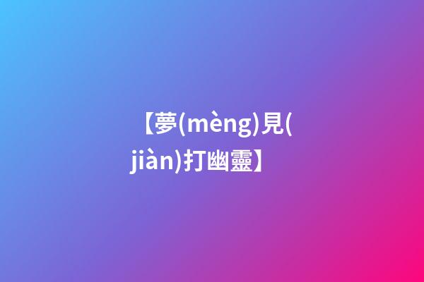【夢(mèng)見(jiàn)打幽靈】