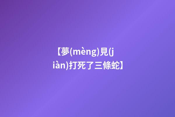 【夢(mèng)見(jiàn)打死了三條蛇】