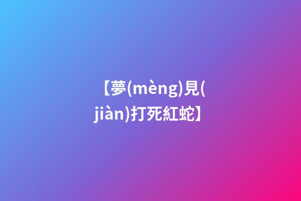 【夢(mèng)見(jiàn)打死紅蛇】