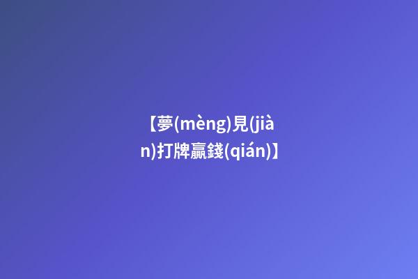 【夢(mèng)見(jiàn)打牌贏錢(qián)】