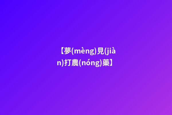 【夢(mèng)見(jiàn)打農(nóng)藥】