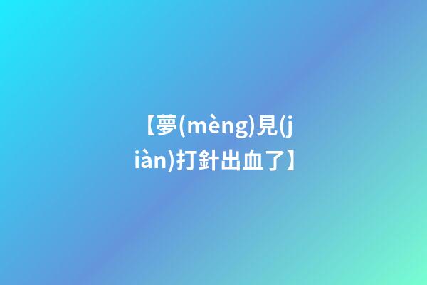 【夢(mèng)見(jiàn)打針出血了】