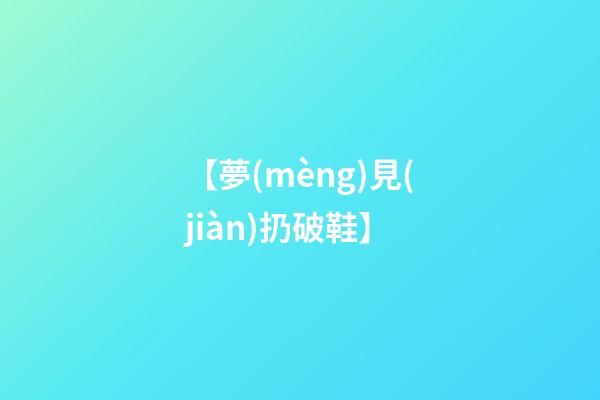 【夢(mèng)見(jiàn)扔破鞋】