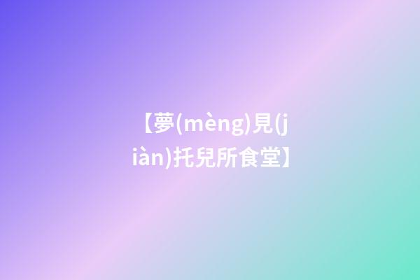 【夢(mèng)見(jiàn)托兒所食堂】