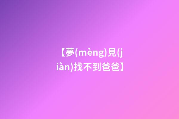 【夢(mèng)見(jiàn)找不到爸爸】