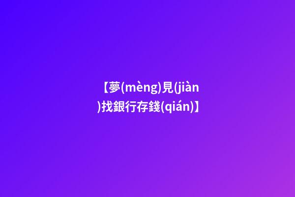 【夢(mèng)見(jiàn)找銀行存錢(qián)】