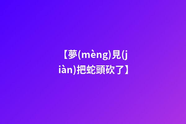 【夢(mèng)見(jiàn)把蛇頭砍了】