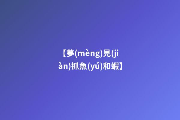 【夢(mèng)見(jiàn)抓魚(yú)和蝦】