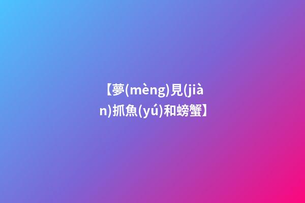 【夢(mèng)見(jiàn)抓魚(yú)和螃蟹】