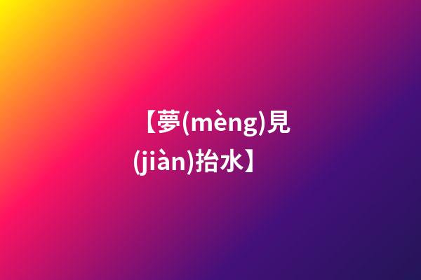 【夢(mèng)見(jiàn)抬水】