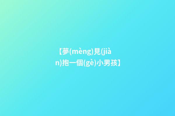 【夢(mèng)見(jiàn)抱一個(gè)小男孩】