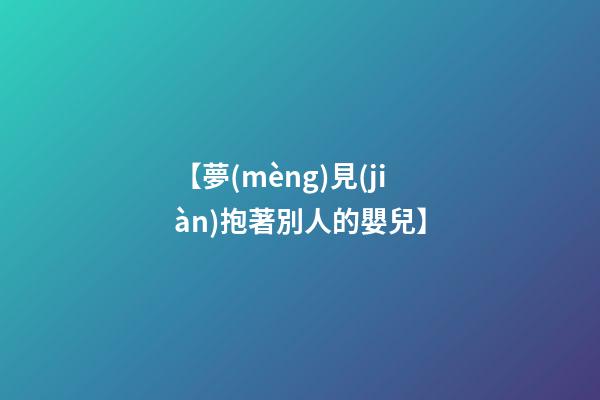 【夢(mèng)見(jiàn)抱著別人的嬰兒】