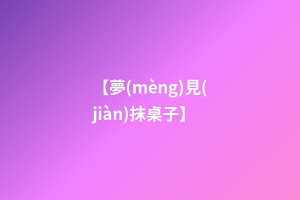 【夢(mèng)見(jiàn)抹桌子】