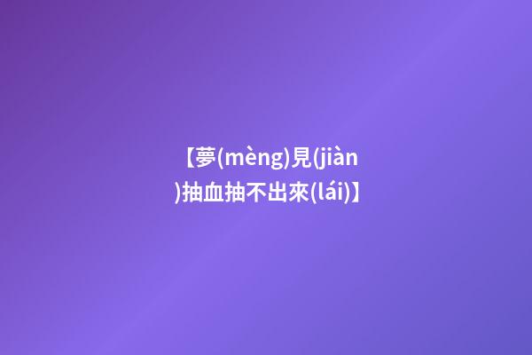【夢(mèng)見(jiàn)抽血抽不出來(lái)】
